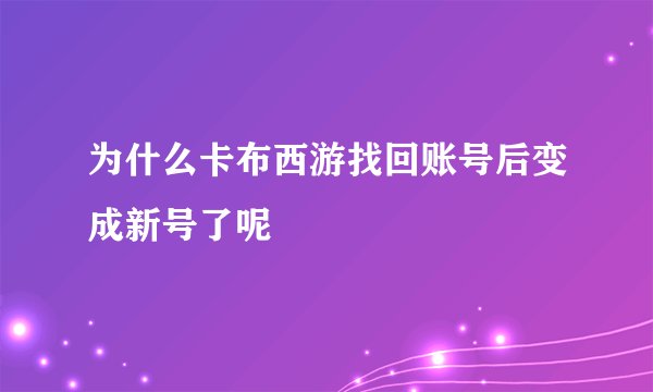 为什么卡布西游找回账号后变成新号了呢