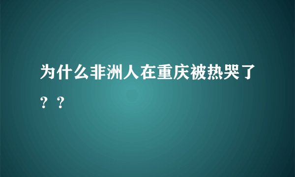 为什么非洲人在重庆被热哭了？？
