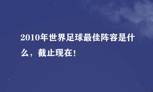 2010年世界足球最佳阵容是什么，截止现在！