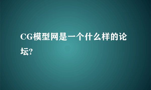 CG模型网是一个什么样的论坛?