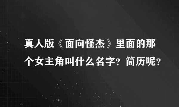 真人版《面向怪杰》里面的那个女主角叫什么名字？简历呢？