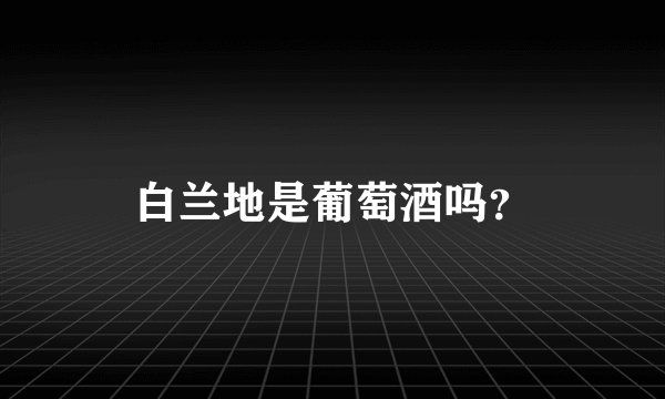 白兰地是葡萄酒吗？