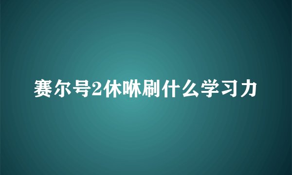 赛尔号2休咻刷什么学习力