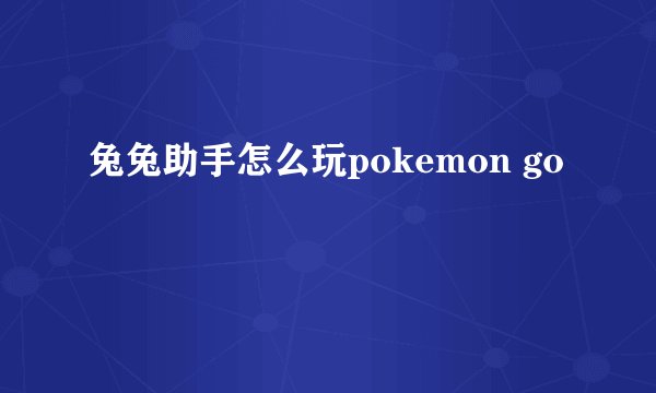 兔兔助手怎么玩pokemon go