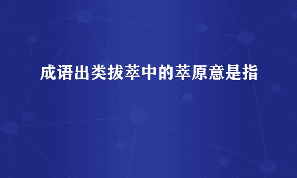 成语出类拔萃中的萃原意是指