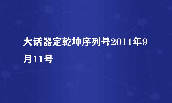 大话器定乾坤序列号2011年9月11号