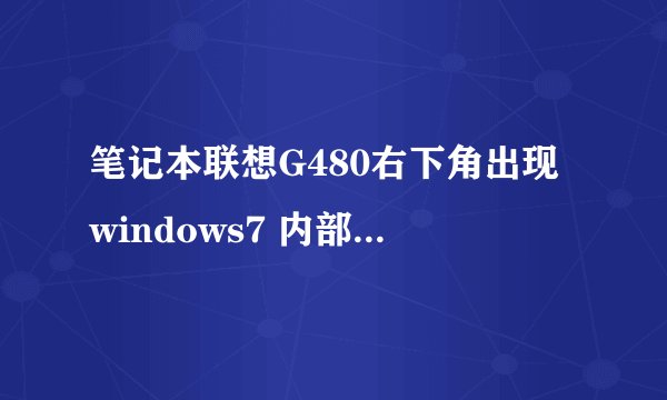 笔记本联想G480右下角出现windows7 内部版本7601 此windows副本不是正版,怎么处理啊?524709806@qq.com