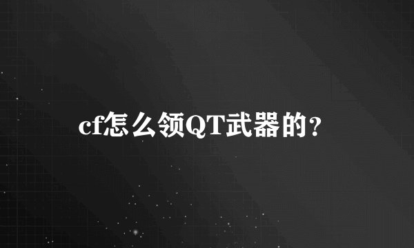 cf怎么领QT武器的？