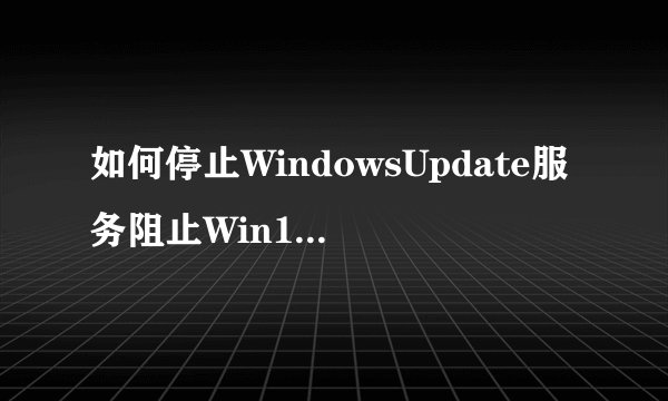 如何停止WindowsUpdate服务阻止Win10家庭版自动下载和安装更新