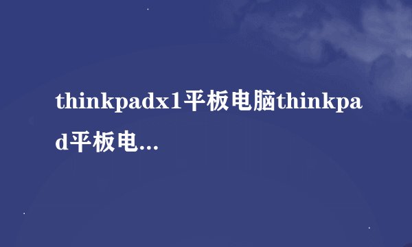 thinkpadx1平板电脑thinkpad平板电脑怎么样