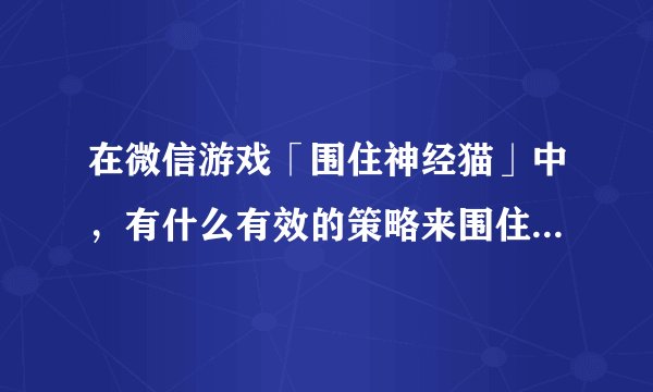 在微信游戏「围住神经猫」中，有什么有效的策略来围住神经猫？
