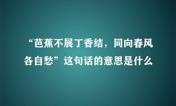 “芭蕉不展丁香结，同向春风各自愁”这句话的意思是什么