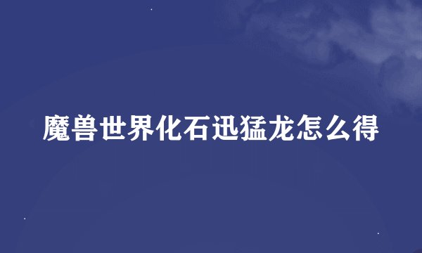 魔兽世界化石迅猛龙怎么得