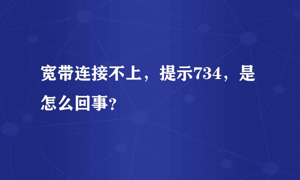 宽带连接不上，提示734，是怎么回事？