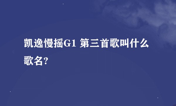 凯逸慢摇G1 第三首歌叫什么歌名?