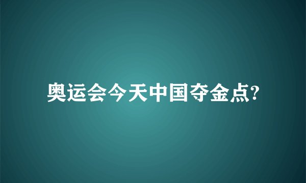 奥运会今天中国夺金点?