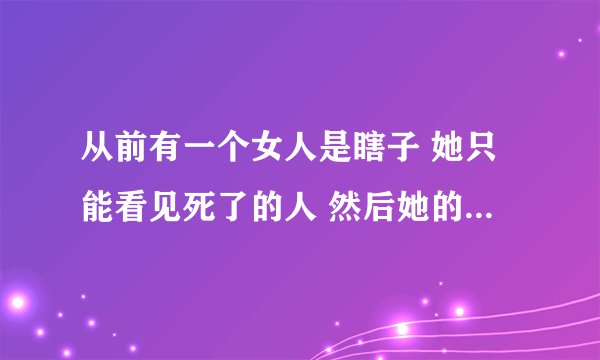 从前有一个女人是瞎子 她只能看见死了的人 然后她的丈夫给她做了一眼面 然后丈