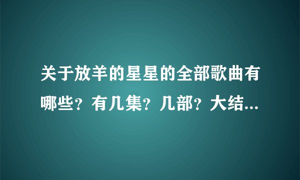 关于放羊的星星的全部歌曲有哪些？有几集？几部？大结局是什么？有哪些精彩图片？