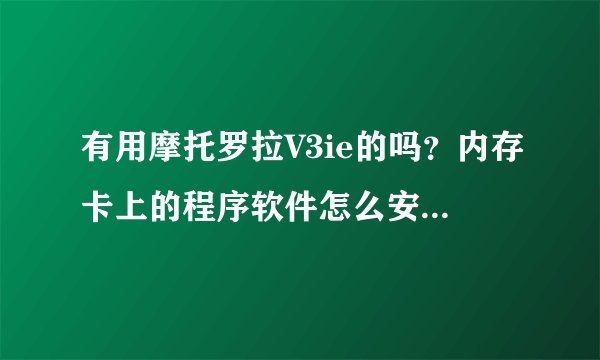 有用摩托罗拉V3ie的吗？内存卡上的程序软件怎么安装到手机上？
