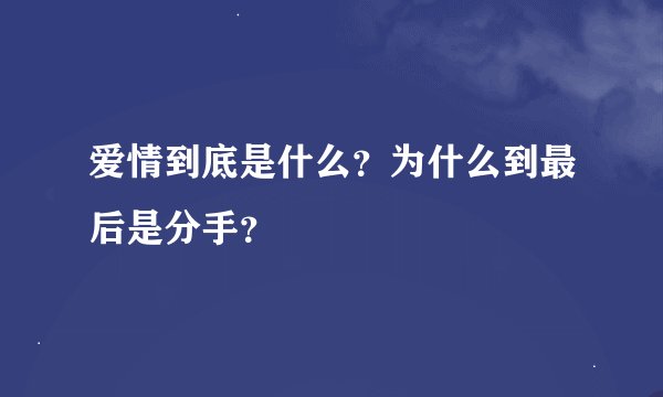 爱情到底是什么？为什么到最后是分手？