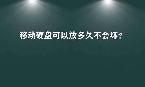 移动硬盘可以放多久不会坏？