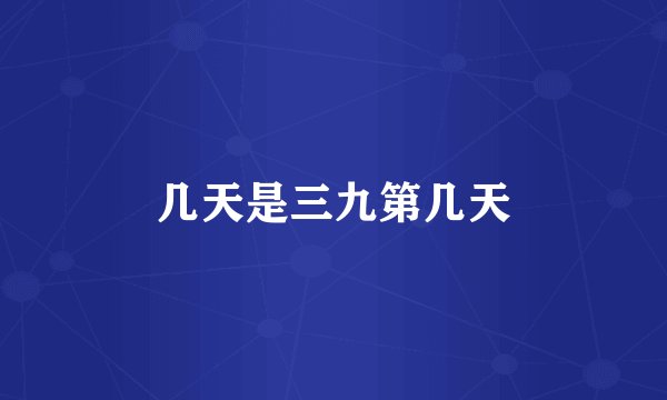 几天是三九第几天