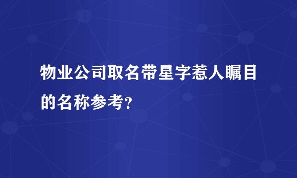 物业公司取名带星字惹人瞩目的名称参考？