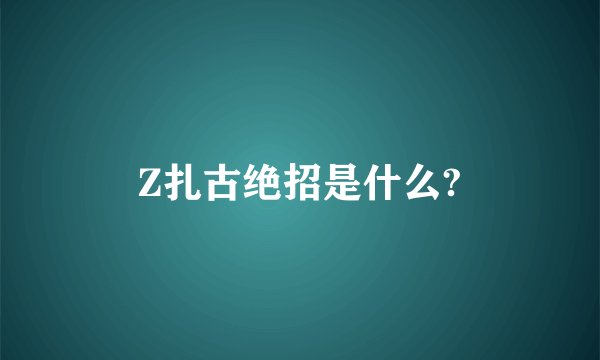 Z扎古绝招是什么?