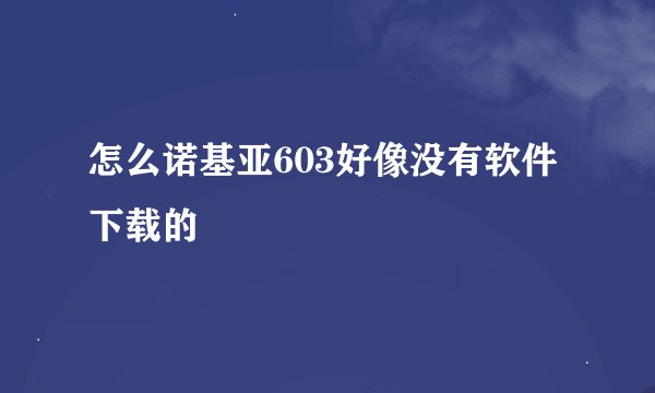 怎么诺基亚603好像没有软件下载的