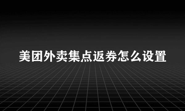 美团外卖集点返券怎么设置