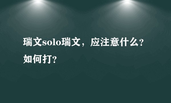 瑞文solo瑞文，应注意什么？如何打？