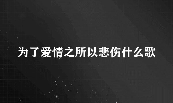 为了爱情之所以悲伤什么歌
