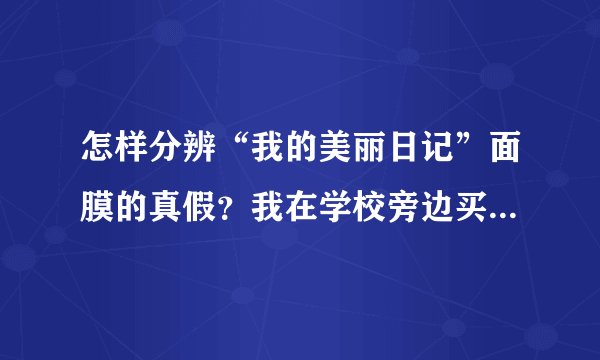 怎样分辨“我的美丽日记”面膜的真假？我在学校旁边买的那个面膜才两块钱一张，但是貌似效果还不错，所以