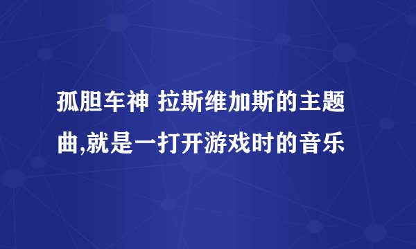 孤胆车神 拉斯维加斯的主题曲,就是一打开游戏时的音乐