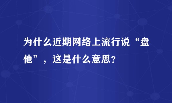 为什么近期网络上流行说“盘他”，这是什么意思？