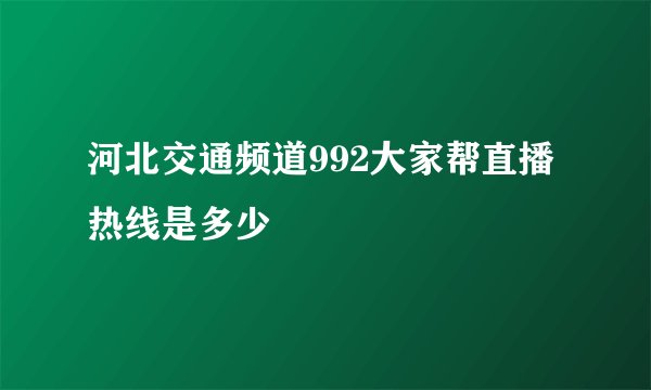 河北交通频道992大家帮直播热线是多少