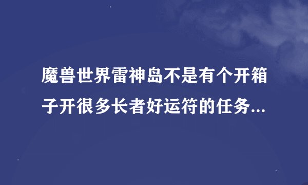 魔兽世界雷神岛不是有个开箱子开很多长者好运符的任务么，任务名叫什么呢，怎么才能接到呢，刚刚满级。