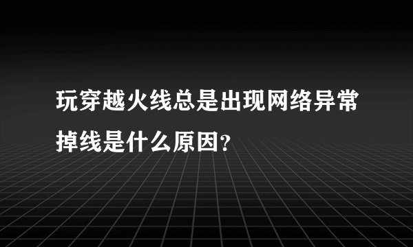 玩穿越火线总是出现网络异常掉线是什么原因？