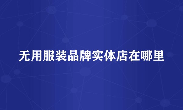 无用服装品牌实体店在哪里