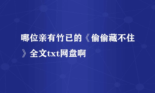哪位亲有竹已的《偷偷藏不住》全文txt网盘啊