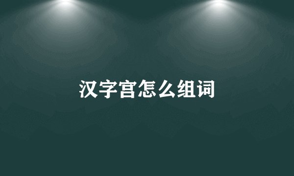 汉字宫怎么组词