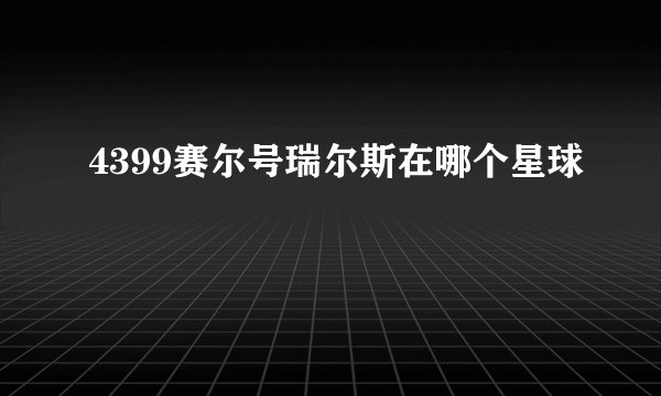 4399赛尔号瑞尔斯在哪个星球