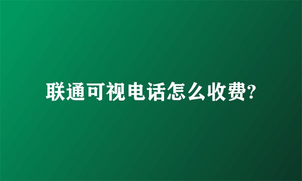 联通可视电话怎么收费?