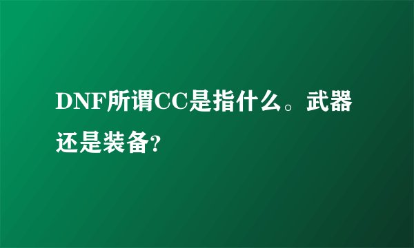 DNF所谓CC是指什么。武器还是装备？