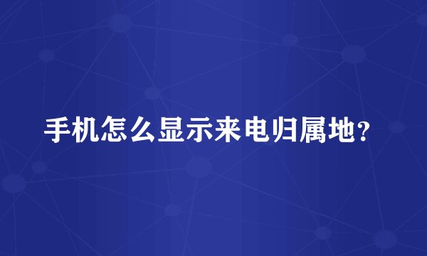 手机怎么显示来电归属地？