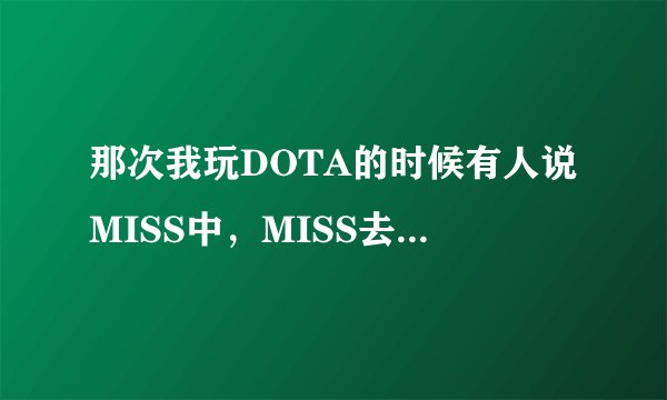 那次我玩DOTA的时候有人说MISS中，MISS去，是什么意思？