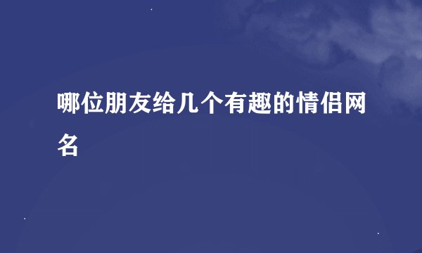 哪位朋友给几个有趣的情侣网名
