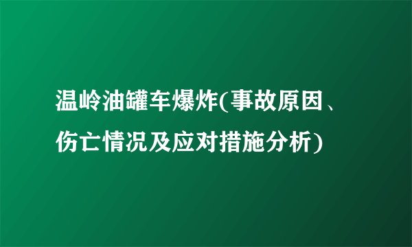 温岭油罐车爆炸(事故原因、伤亡情况及应对措施分析)