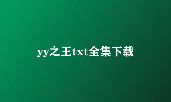 yy之王txt全集下载