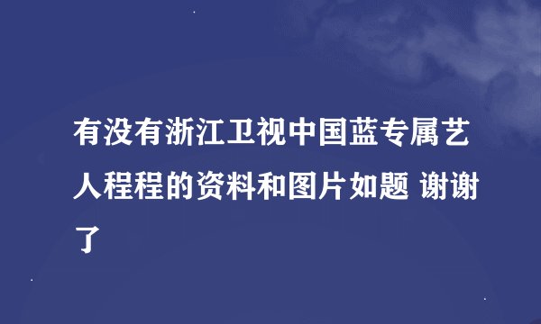 有没有浙江卫视中国蓝专属艺人程程的资料和图片如题 谢谢了